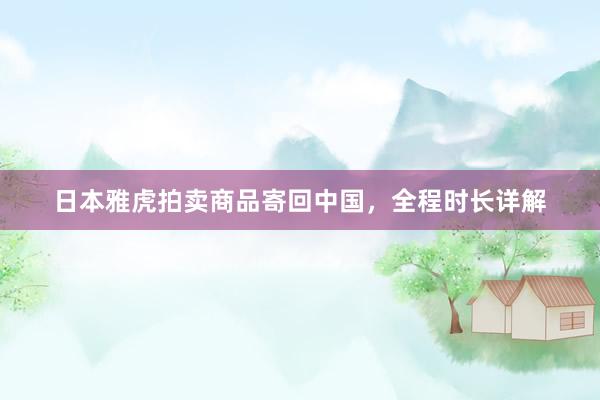 日本雅虎拍卖商品寄回中国，全程时长详解