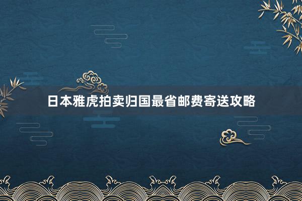 日本雅虎拍卖归国最省邮费寄送攻略