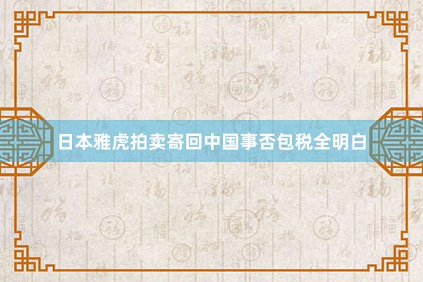 日本雅虎拍卖寄回中国事否包税全明白