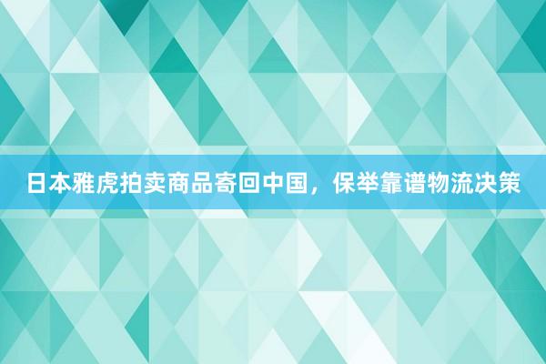 日本雅虎拍卖商品寄回中国，保举靠谱物流决策