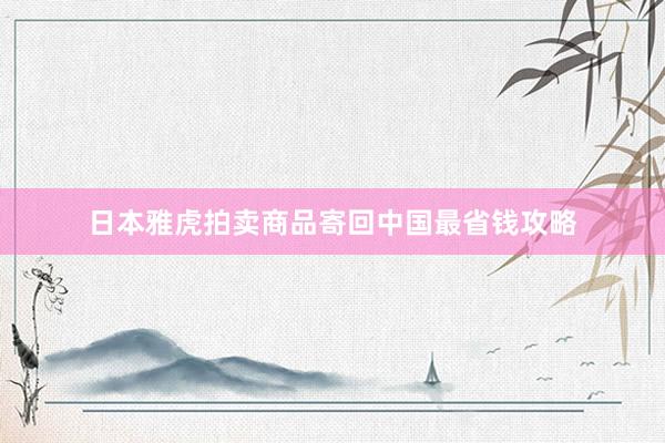 日本雅虎拍卖商品寄回中国最省钱攻略