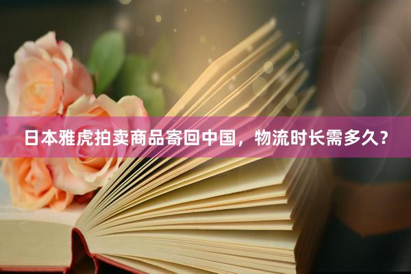 日本雅虎拍卖商品寄回中国，物流时长需多久？