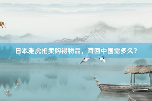 日本雅虎拍卖购得物品，寄回中国需多久？