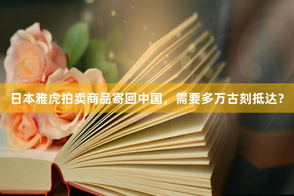 日本雅虎拍卖商品寄回中国，需要多万古刻抵达？