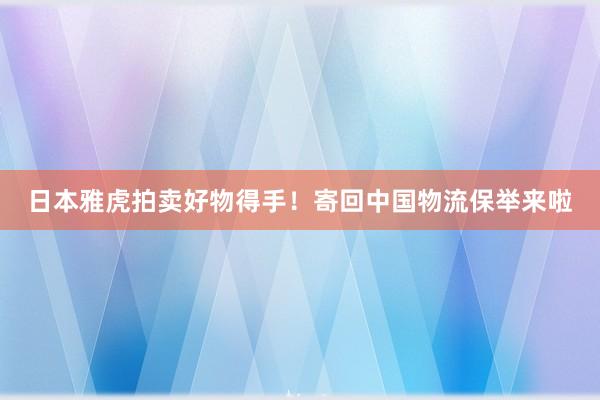 日本雅虎拍卖好物得手！寄回中国物流保举来啦