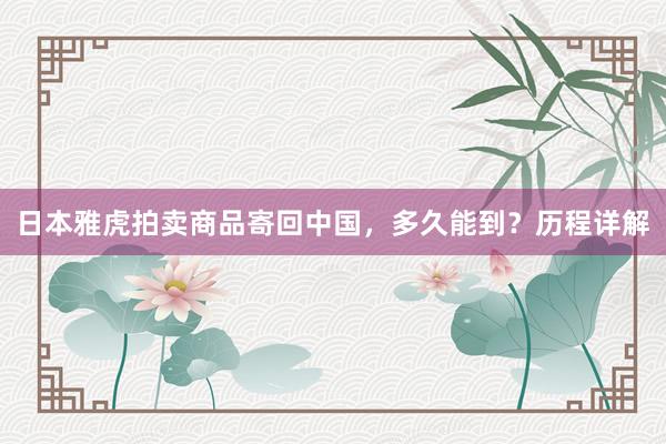 日本雅虎拍卖商品寄回中国，多久能到？历程详解