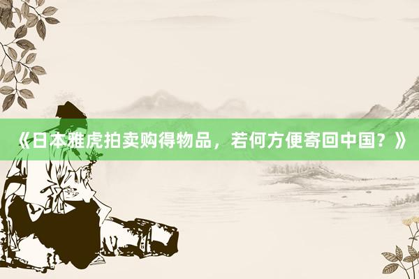 《日本雅虎拍卖购得物品，若何方便寄回中国？》