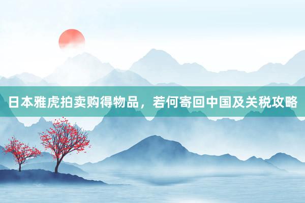 日本雅虎拍卖购得物品，若何寄回中国及关税攻略
