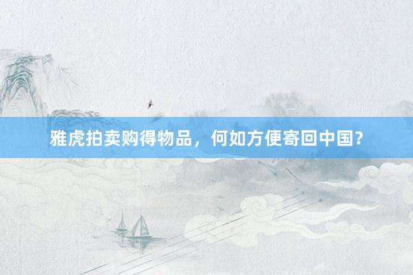 雅虎拍卖购得物品，何如方便寄回中国？