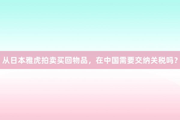 从日本雅虎拍卖买回物品，在中国需要交纳关税吗？