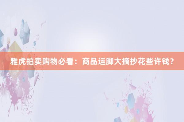 雅虎拍卖购物必看：商品运脚大摘抄花些许钱？