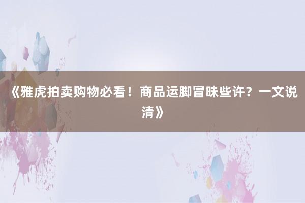 《雅虎拍卖购物必看！商品运脚冒昧些许？一文说清》