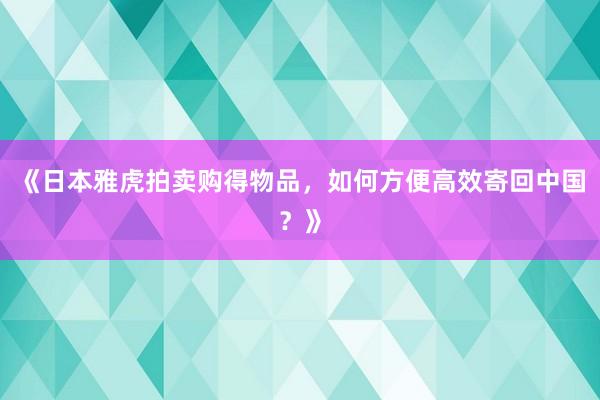 《日本雅虎拍卖购得物品，如何方便高效寄回中国？》